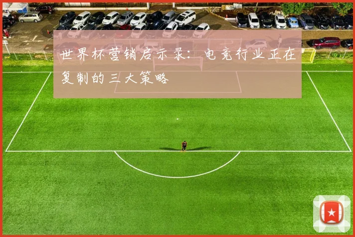世界杯营销启示录：电竞行业正在复制的三大策略