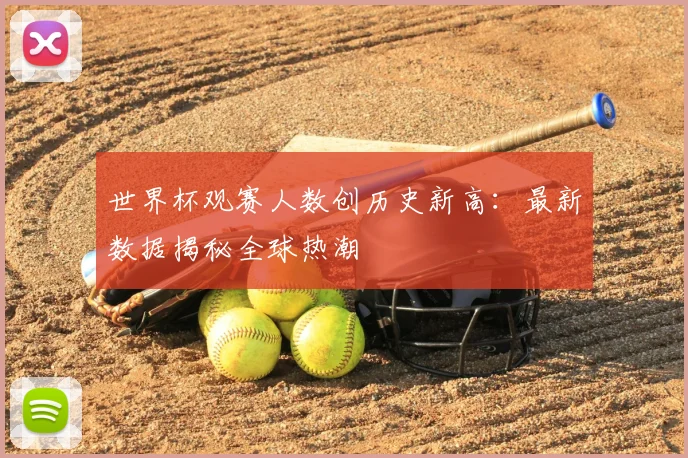 世界杯观赛人数创历史新高:最新数据揭秘全球热潮