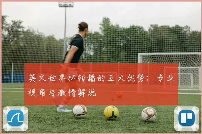 英文世界杯转播的五大优势：专业视角与激情解说