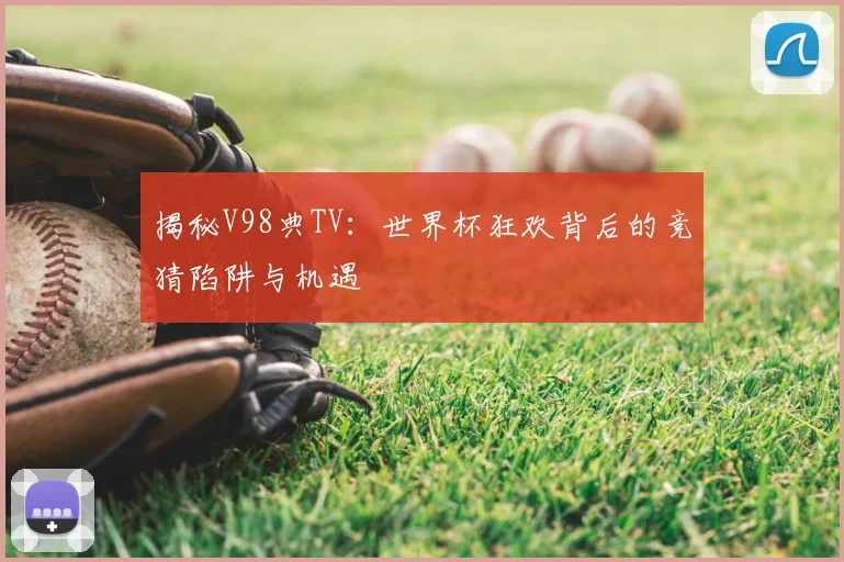 揭秘V98典TV:世界杯狂欢背后的竞猜陷阱与机遇