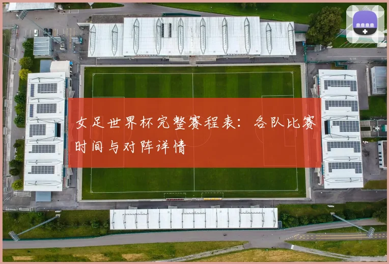 女足世界杯完整赛程表：各队比赛时间与对阵详情