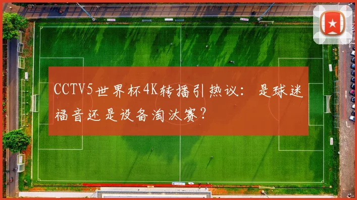CCTV5世界杯4K转播引热议:是球迷福音还是设备淘汰赛?