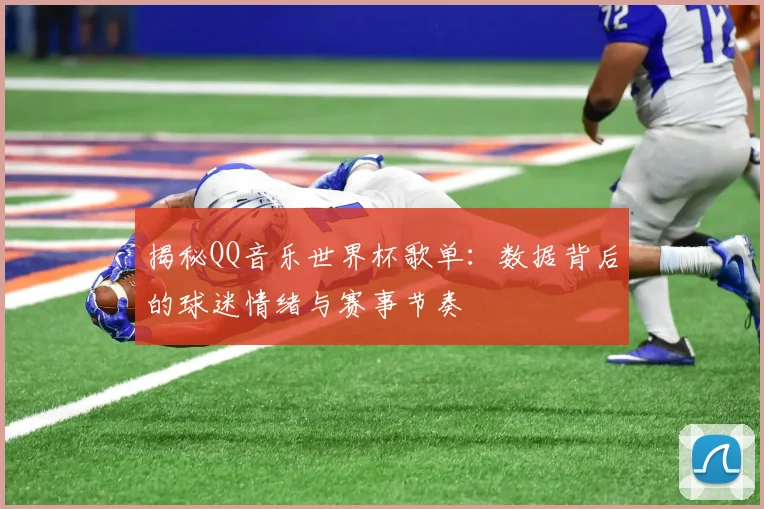 揭秘QQ音乐世界杯歌单:数据背后的球迷情绪与赛事节奏