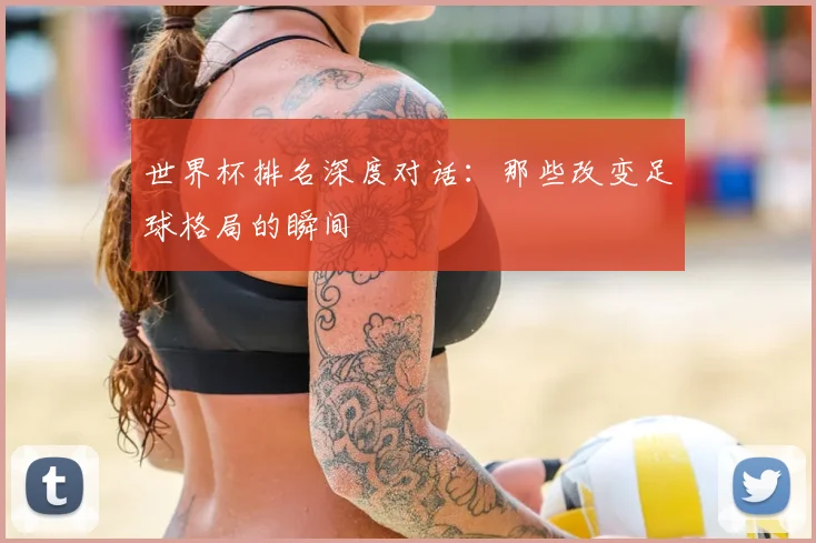世界杯排名深度对话：那些改变足球格局的瞬间
