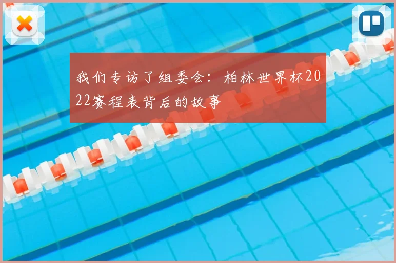 我们专访了组委会：柏林世界杯2022赛程表背后的故事