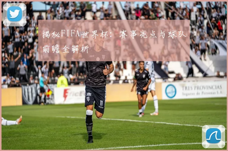 揭秘FIFA世界杯:赛事亮点与球队前瞻全解析