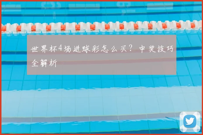 世界杯4场进球彩怎么买?中奖技巧全解析