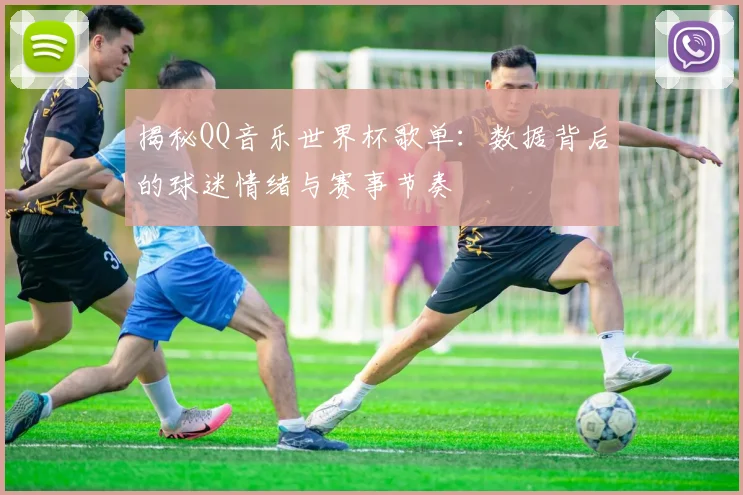 揭秘QQ音乐世界杯歌单:数据背后的球迷情绪与赛事节奏