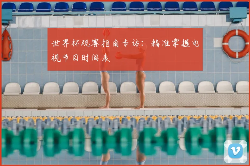 世界杯观赛指南专访:精准掌握电视节目时间表