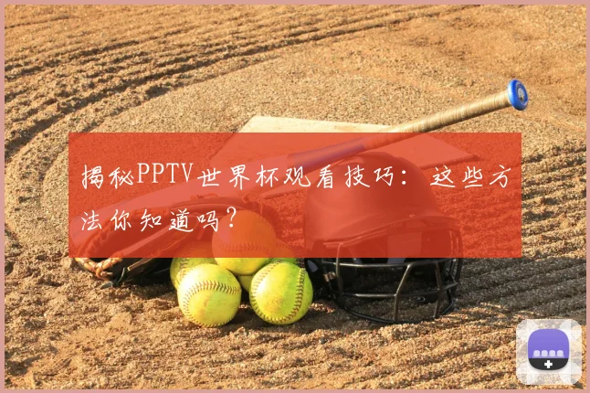 揭秘PPTV世界杯观看技巧:这些方法你知道吗?