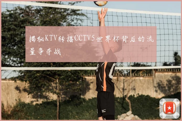 揭秘KTV转播CCTV5世界杯背后的流量争夺战