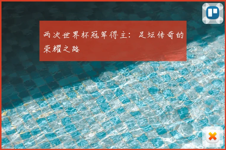 两次世界杯冠军得主：足坛传奇的荣耀之路