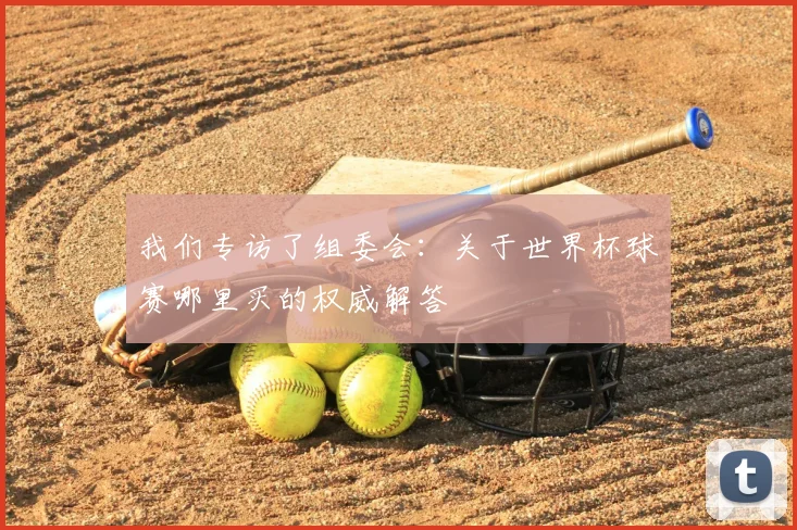 我们专访了组委会：关于世界杯球赛哪里买的权威解答