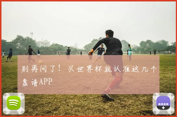 别再问了！买世界杯就认准这几个靠谱APP