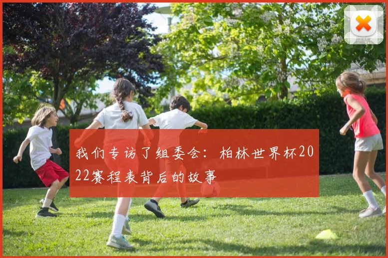 我们专访了组委会:柏林世界杯2022赛程表背后的故事