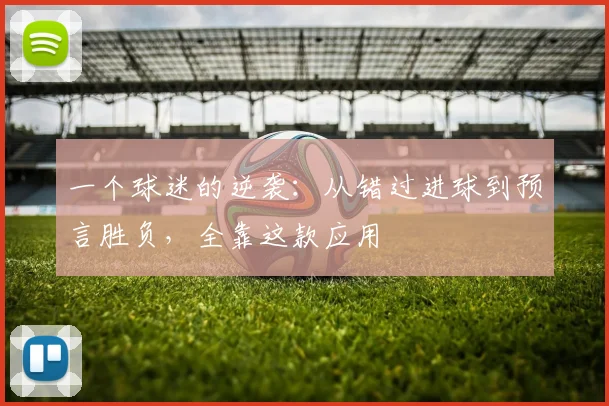 一个球迷的逆袭：从错过进球到预言胜负，全靠这款应用