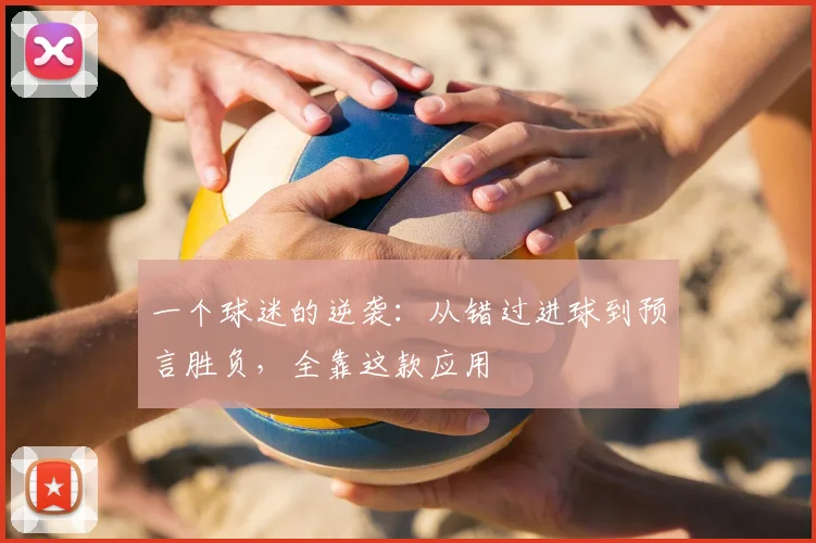 一个球迷的逆袭：从错过进球到预言胜负，全靠这款应用