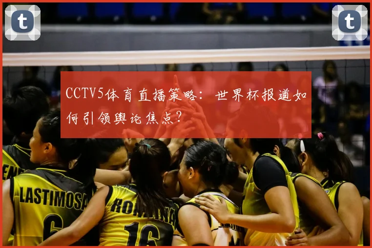 CCTV5体育直播策略：世界杯报道如何引领舆论焦点？