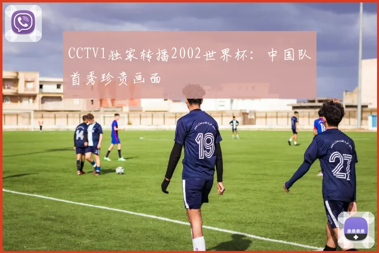 CCTV1独家转播2002世界杯:中国队首秀珍贵画面