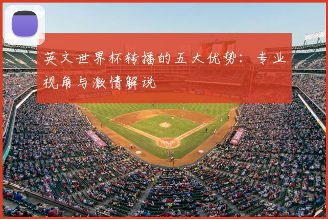 英文世界杯转播的五大优势:专业视角与激情解说