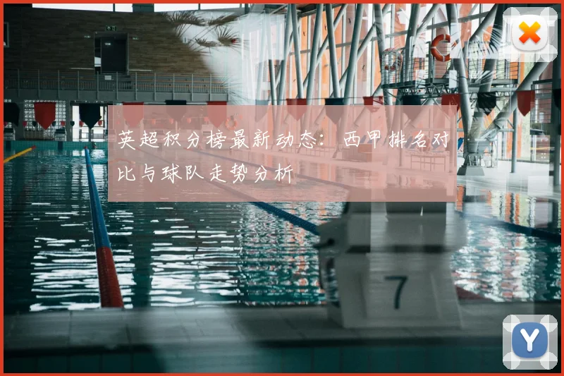 英超积分榜最新动态：西甲排名对比与球队走势分析