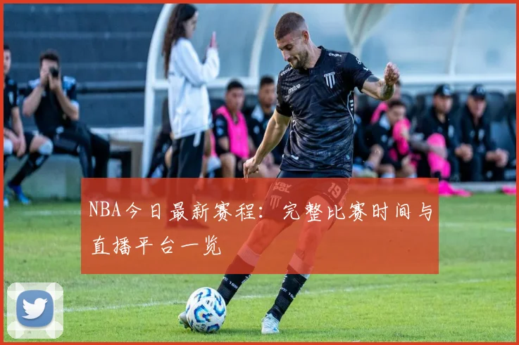 NBA今日最新赛程:完整比赛时间与直播平台一览