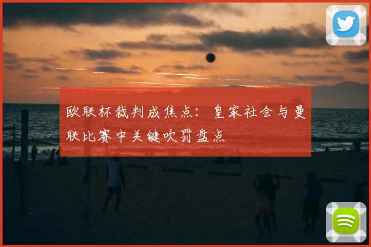 欧联杯裁判成焦点：皇家社会与曼联比赛中关键吹罚盘点