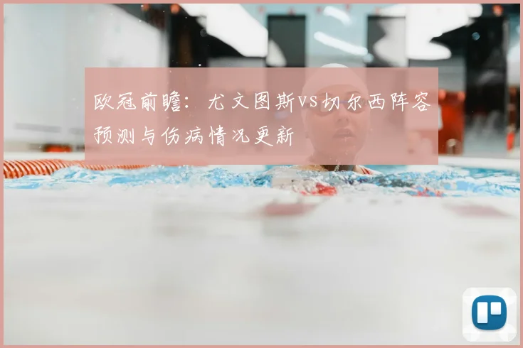 欧冠前瞻：尤文图斯vs切尔西阵容预测与伤病情况更新