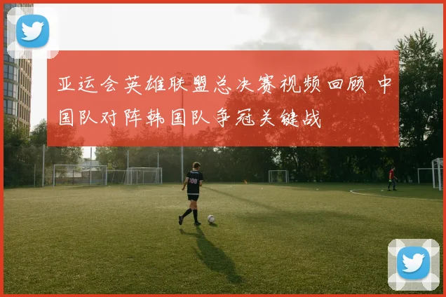 亚运会英雄联盟总决赛视频回顾 中国队对阵韩国队争冠关键战