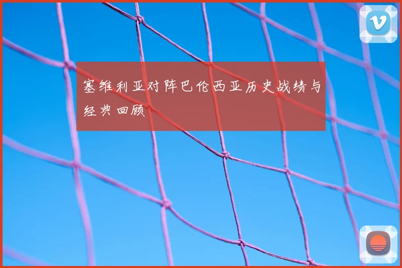 塞维利亚对阵巴伦西亚历史战绩与经典回顾