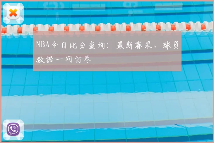 NBA今日比分查询：最新赛果、球员数据一网打尽