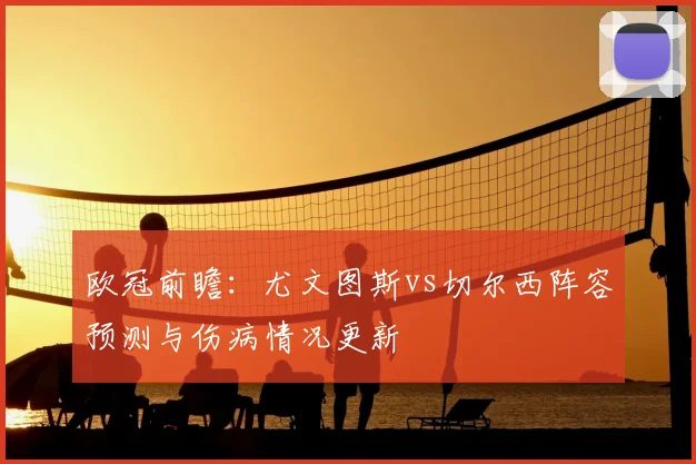 欧冠前瞻:尤文图斯vs切尔西阵容预测与伤病情况更新
