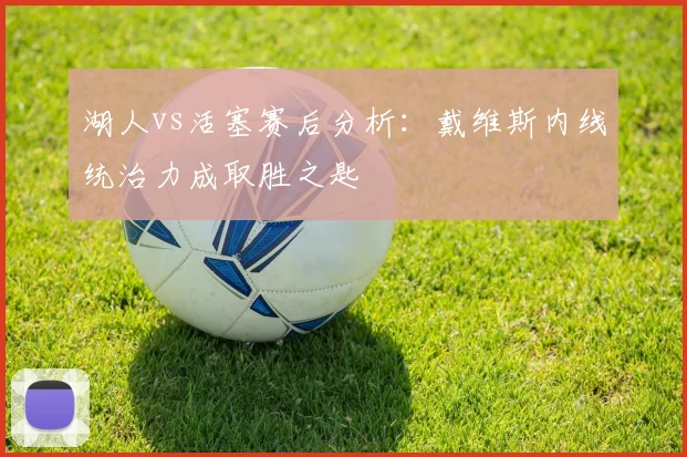 湖人vs活塞赛后分析：戴维斯内线统治力成取胜之匙