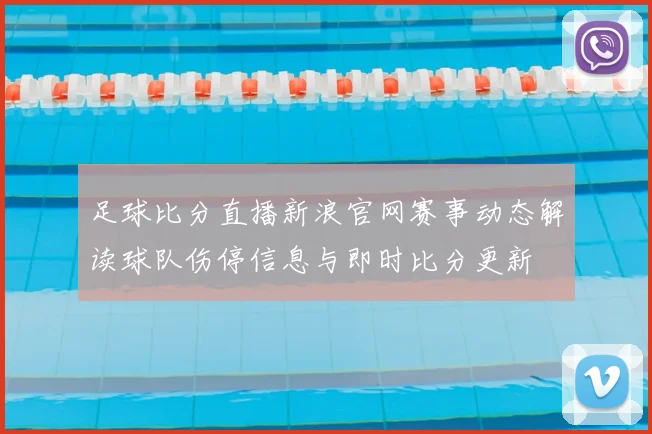 足球比分直播新浪官网赛事动态解读球队伤停信息与即时比分更新