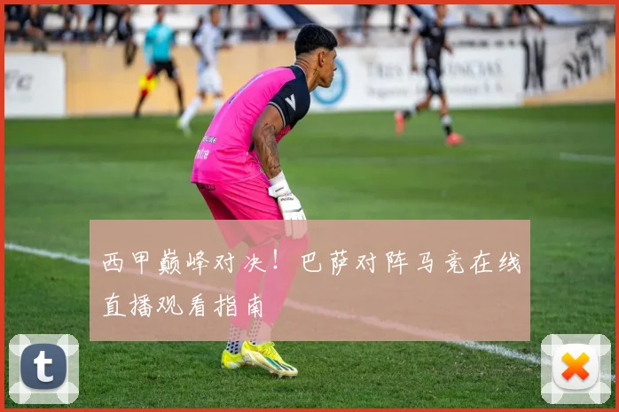 西甲巅峰对决！巴萨对阵马竞在线直播观看指南