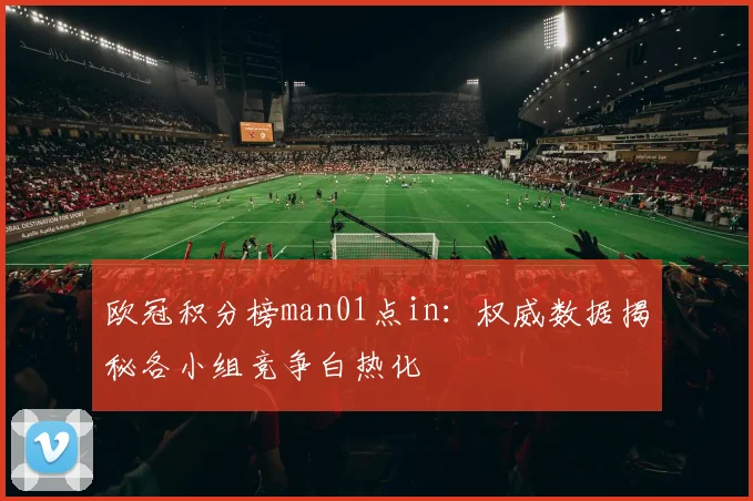 欧冠积分榜man01点in：权威数据揭秘各小组竞争白热化