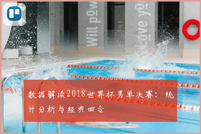 数据解读2018世界杯男单决赛:统计分析与经典回合