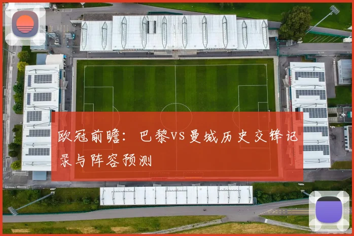 欧冠前瞻：巴黎vs曼城历史交锋记录与阵容预测