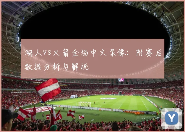 湖人vs火箭全场中文录像：附赛后数据分析与解说