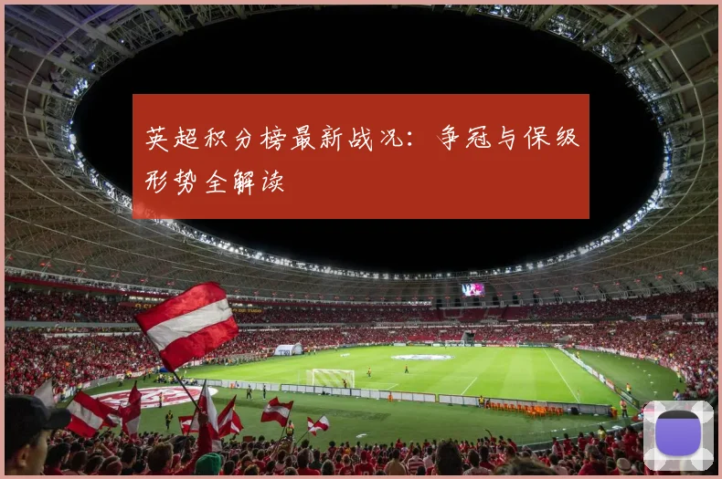 英超积分榜最新战况:争冠与保级形势全解读