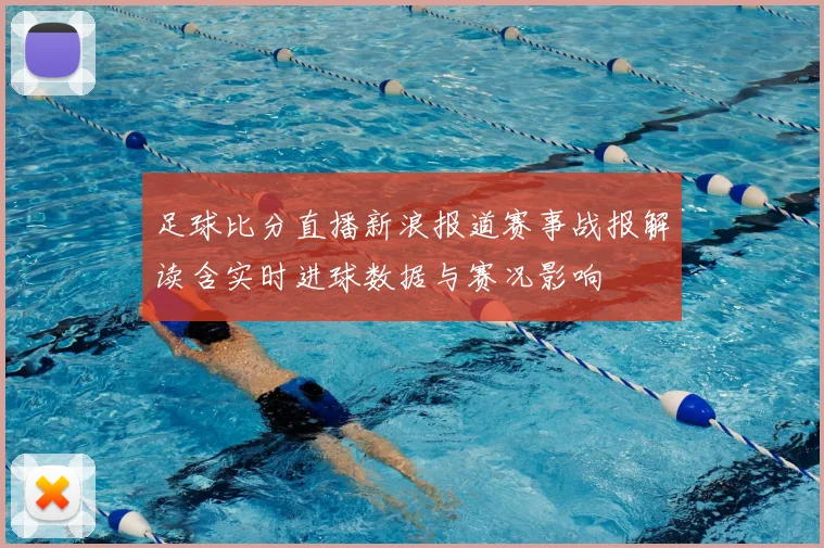 足球比分直播新浪报道赛事战报解读含实时进球数据与赛况影响