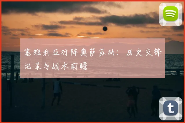 塞维利亚对阵奥萨苏纳:历史交锋记录与战术前瞻