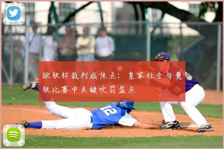 欧联杯裁判成焦点：皇家社会与曼联比赛中关键吹罚盘点