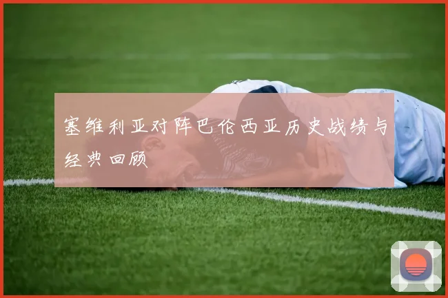 塞维利亚对阵巴伦西亚历史战绩与经典回顾