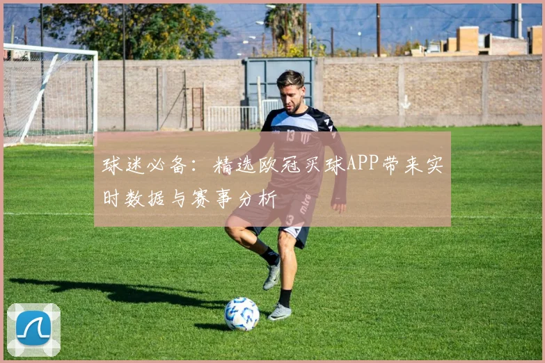 球迷必备：精选欧冠买球APP带来实时数据与赛事分析